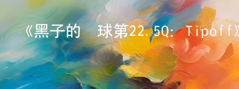 陳智揚發布《黑子的籃球第22.5Q：Tipoff》詳情介紹_黑子的籃球第22.5Q：TipoffHD中字在線觀看_黑子的籃球第22.5Q：Tipoff迅雷下載_日漫